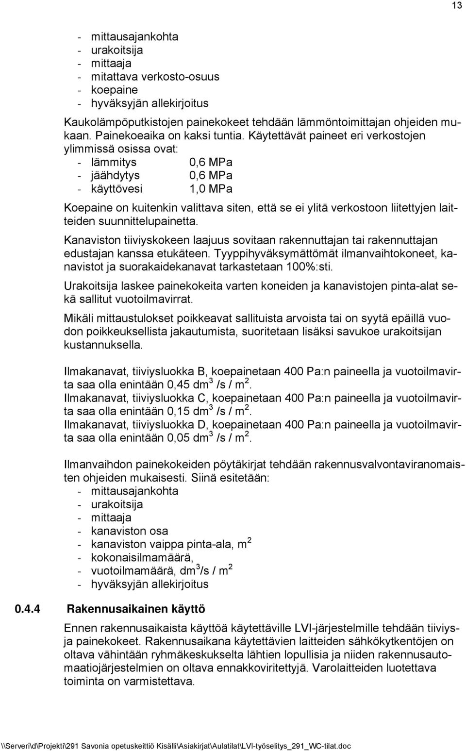 Käytettävät paineet eri verkostojen ylimmissä osissa ovat: - lämmitys 0,6 MPa - jäähdytys 0,6 MPa - käyttövesi 1,0 MPa Koepaine on kuitenkin valittava siten, että se ei ylitä verkostoon liitettyjen