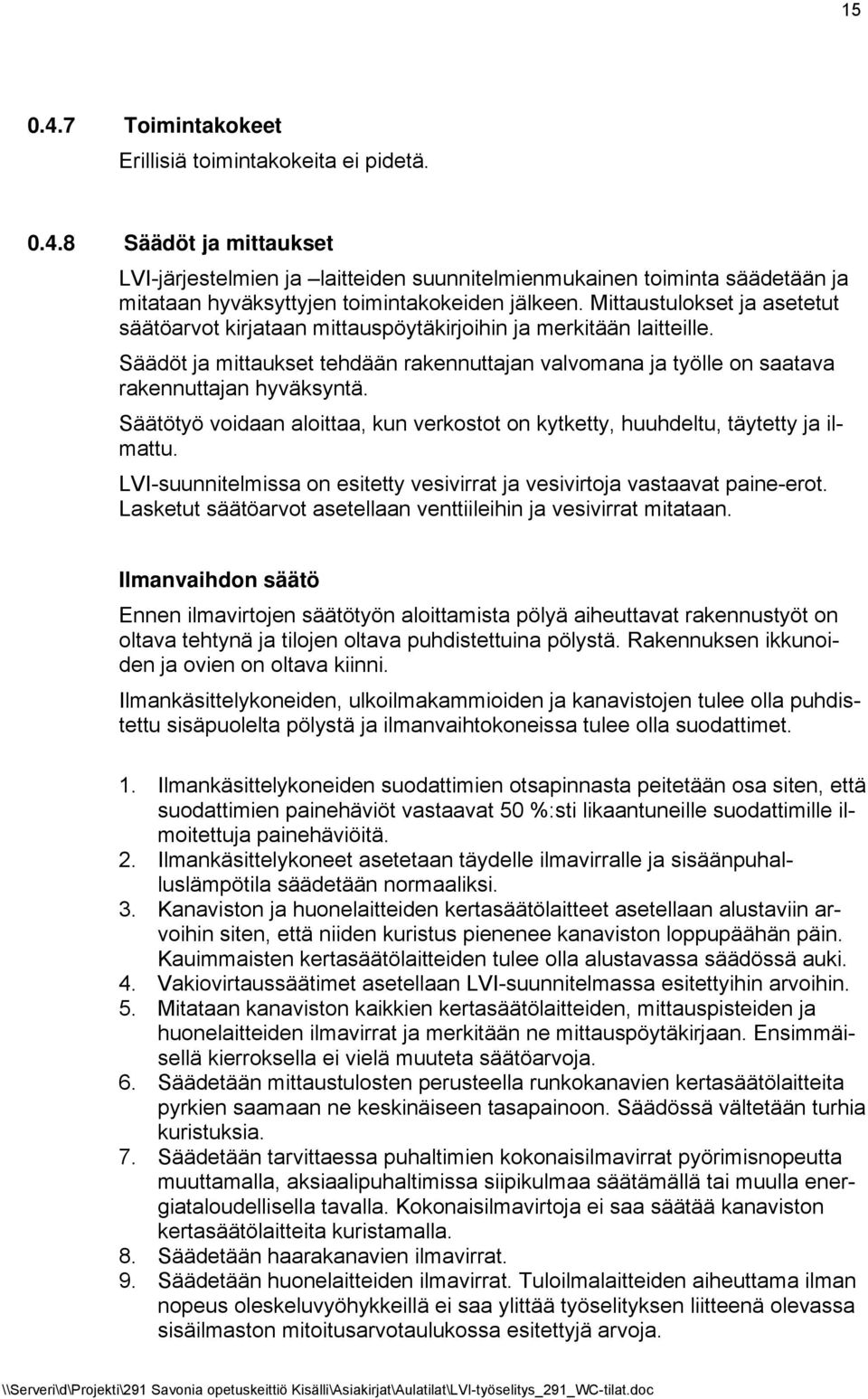 Säätötyö voidaan aloittaa, kun verkostot on kytketty, huuhdeltu, täytetty ja ilmattu. LVI-suunnitelmissa on esitetty vesivirrat ja vesivirtoja vastaavat paine-erot.