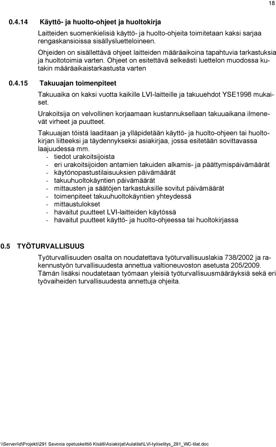 15 Takuuajan toimenpiteet Takuuaika on kaksi vuotta kaikille LVI-laitteille ja takuuehdot YSE1998 mukaiset.