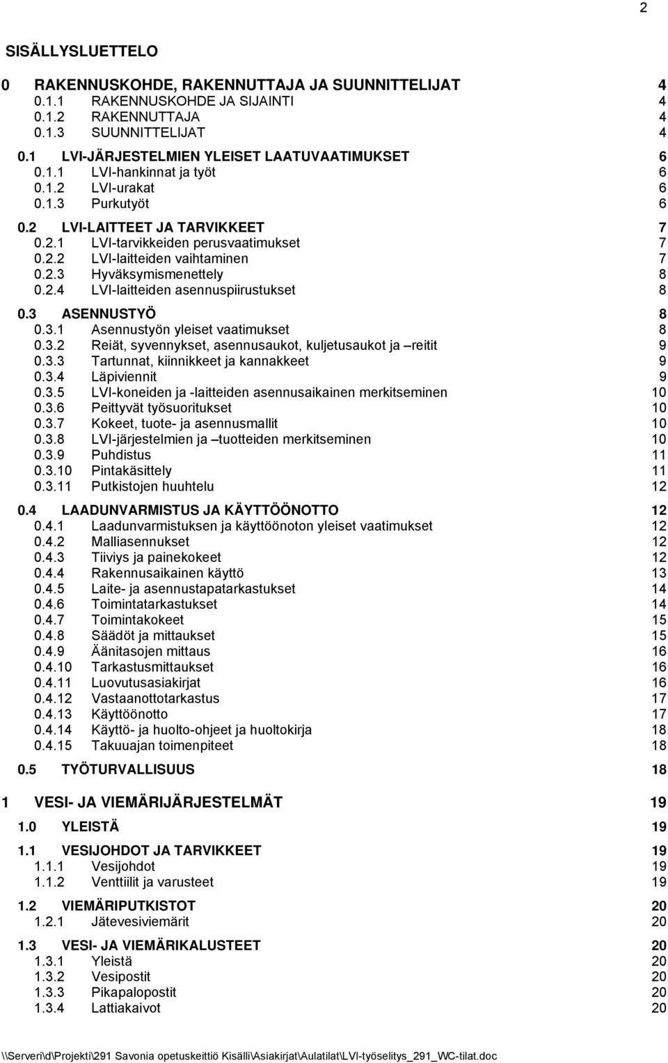 3 ASENNUSTYÖ 8 0.3.1 Asennustyön yleiset vaatimukset 8 0.3.2 Reiät, syvennykset, asennusaukot, kuljetusaukot ja reitit 9 0.3.3 Tartunnat, kiinnikkeet ja kannakkeet 9 0.3.4 Läpiviennit 9 0.3.5 LVI-koneiden ja -laitteiden asennusaikainen merkitseminen 10 0.