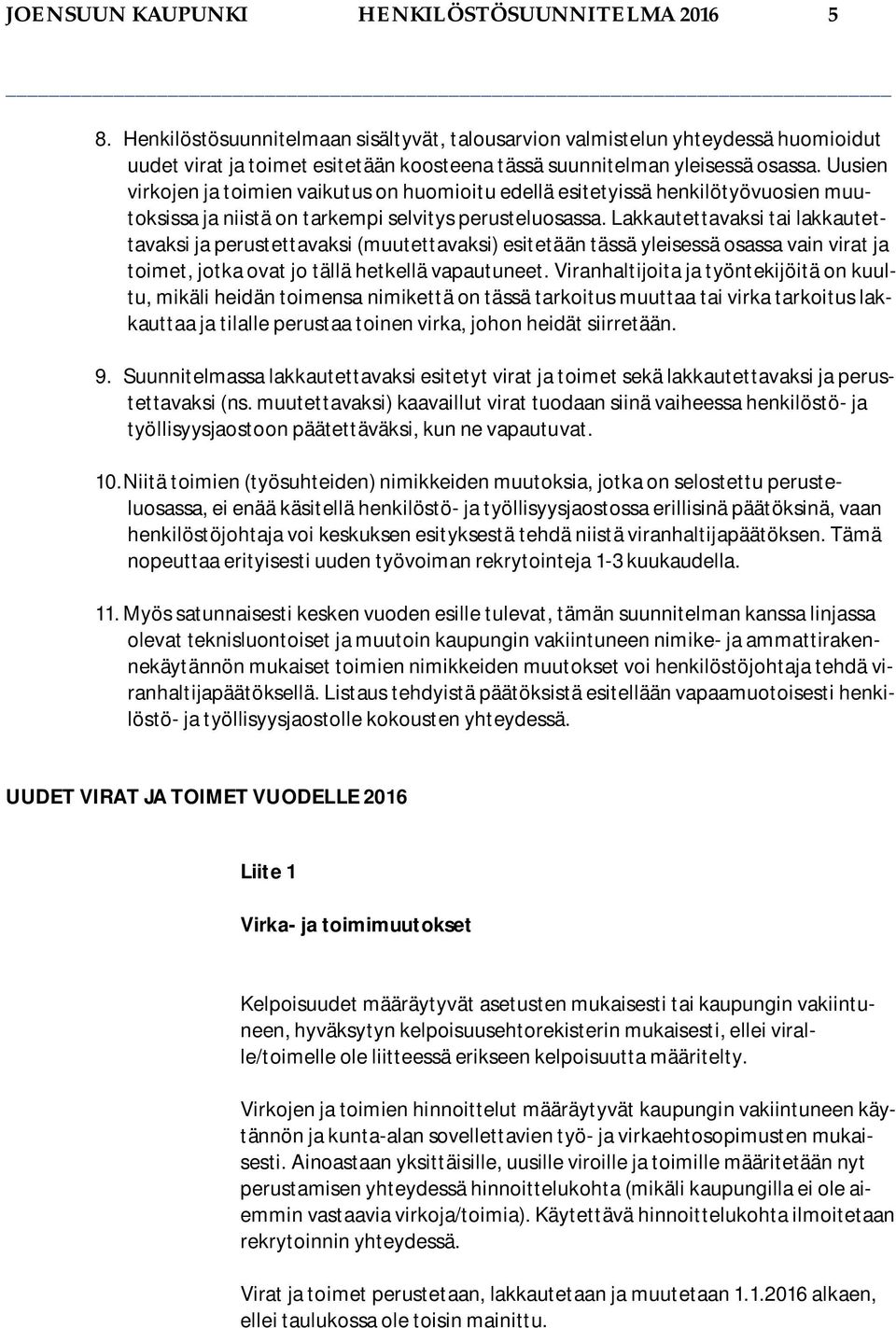 Uusien virkojen ja toimien vaikutus on huomioitu edellä esitetyissä henkilötyövuosien muutoksissa ja niistä on tarkempi selvitys perusteluosassa.