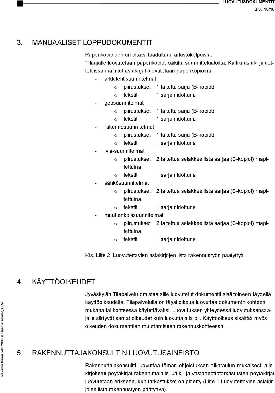 - arkkitehtisuunnitelmat o piirustukset 1 taitettu sarja (B-kopiot) o tekstit 1 sarja nidottuna - geosuunnitelmat o piirustukset 1 taitettu sarja (B-kopiot) o tekstit 1 sarja nidottuna -