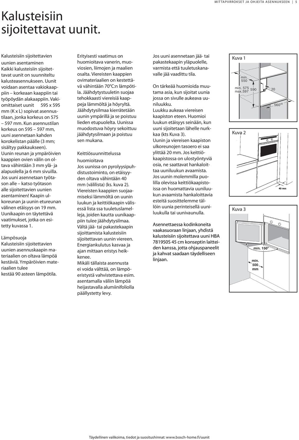 Uunit voidaan asentaa vakiokaappiin korkeaan kaappiin tai työpöydän alakaappiin. Vakiomittaiset uunit 595 x 595 mm (K x L) sopivat asennustilaan, jonka korkeus on 575 597 mm.