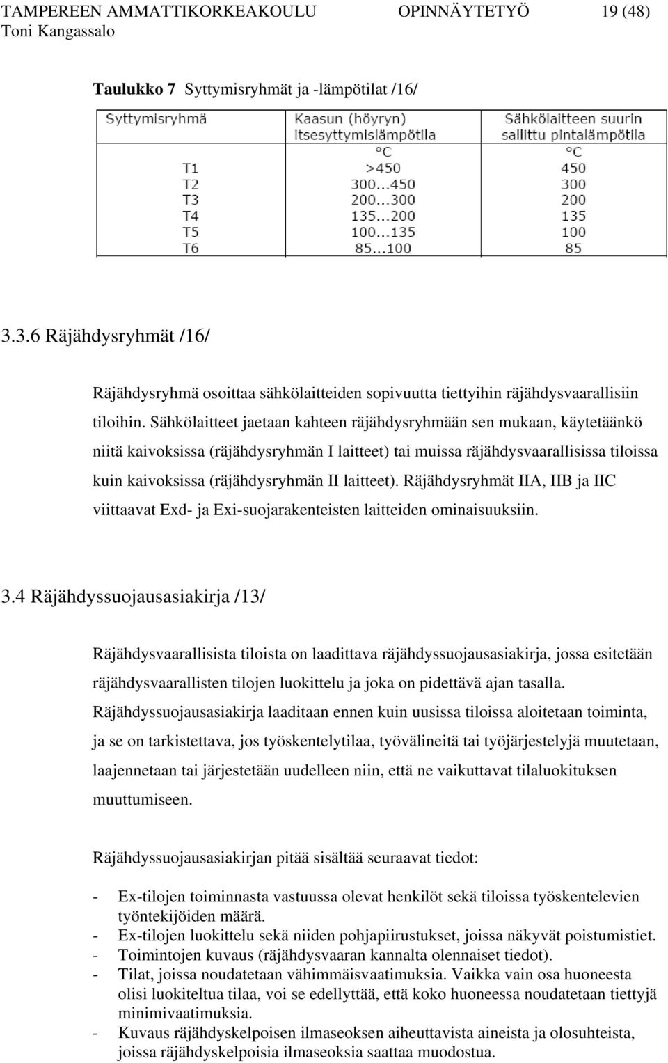 Sähkölaitteet jaetaan kahteen räjähdysryhmään sen mukaan, käytetäänkö niitä kaivoksissa (räjähdysryhmän I laitteet) tai muissa räjähdysvaarallisissa tiloissa kuin kaivoksissa (räjähdysryhmän II