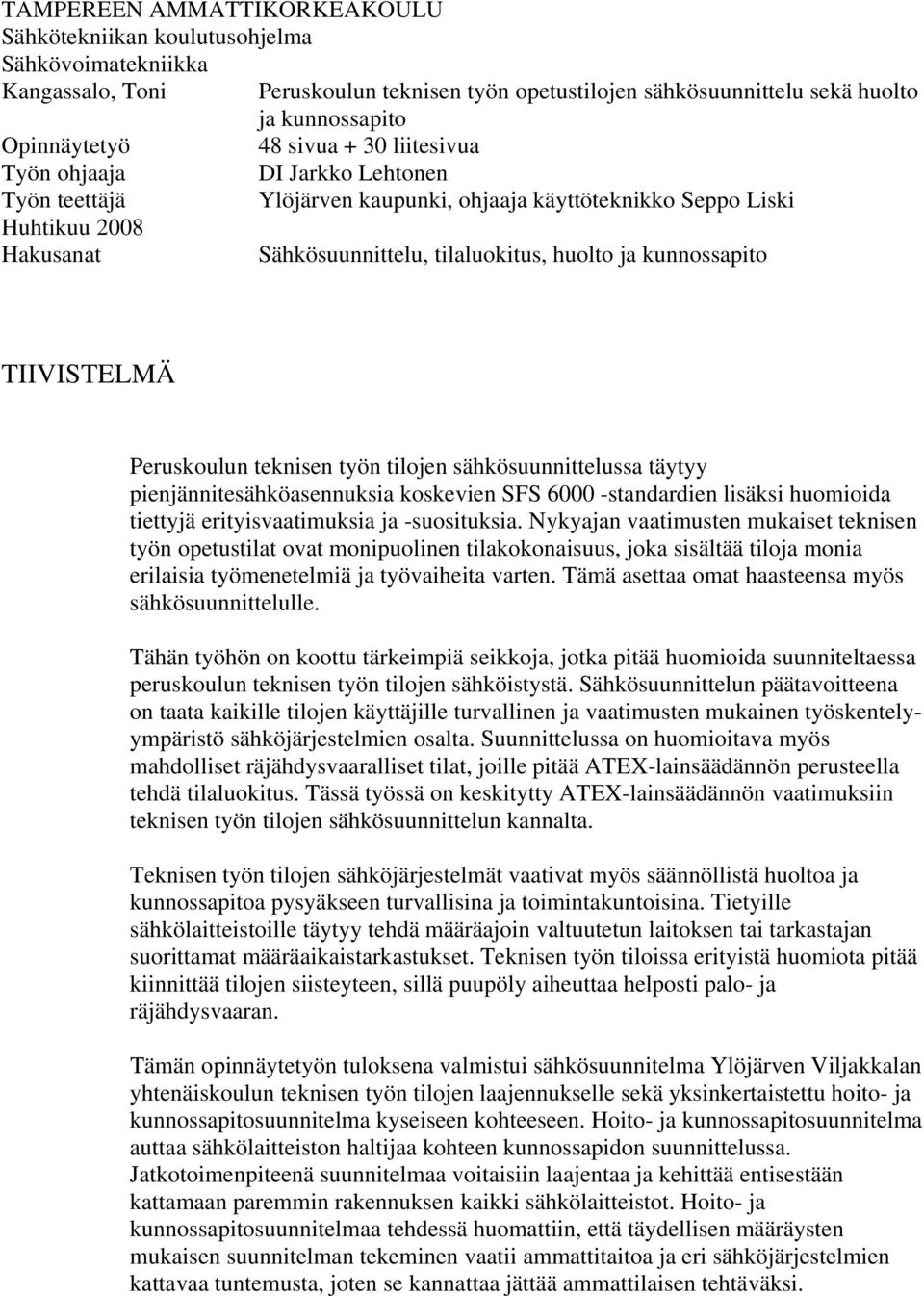 kunnossapito TIIVISTELMÄ Peruskoulun teknisen työn tilojen sähkösuunnittelussa täytyy pienjännitesähköasennuksia koskevien SFS 6000 -standardien lisäksi huomioida tiettyjä erityisvaatimuksia ja