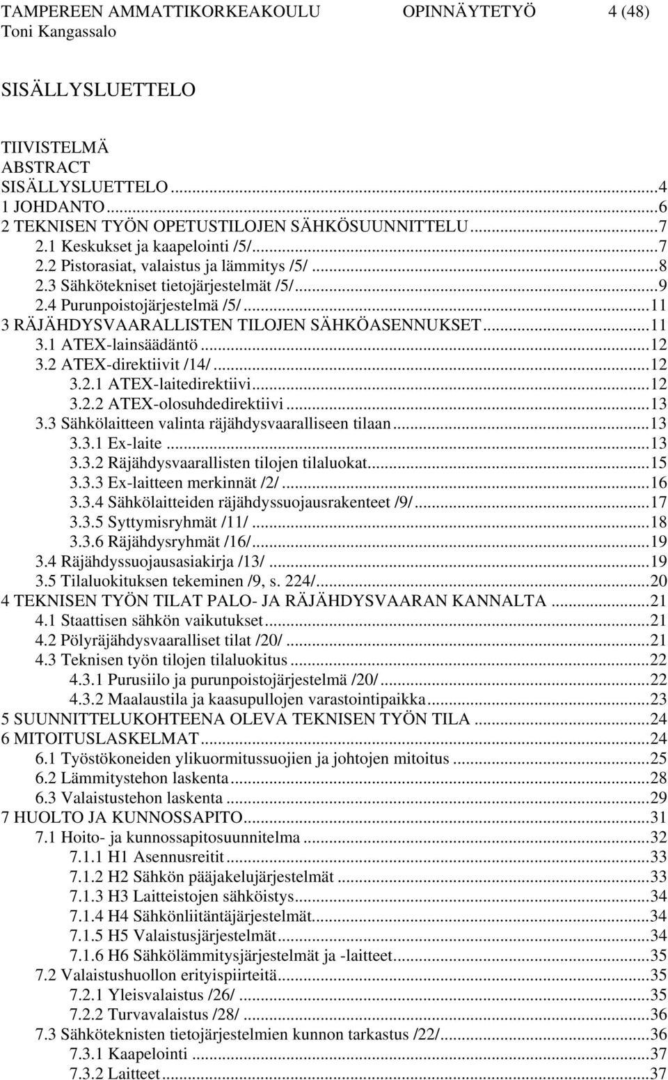 ..11 3 RÄJÄHDYSVAARALLISTEN TILOJEN SÄHKÖASENNUKSET...11 3.1 ATEX-lainsäädäntö...12 3.2 ATEX-direktiivit /14/...12 3.2.1 ATEX-laitedirektiivi...12 3.2.2 ATEX-olosuhdedirektiivi...13 3.