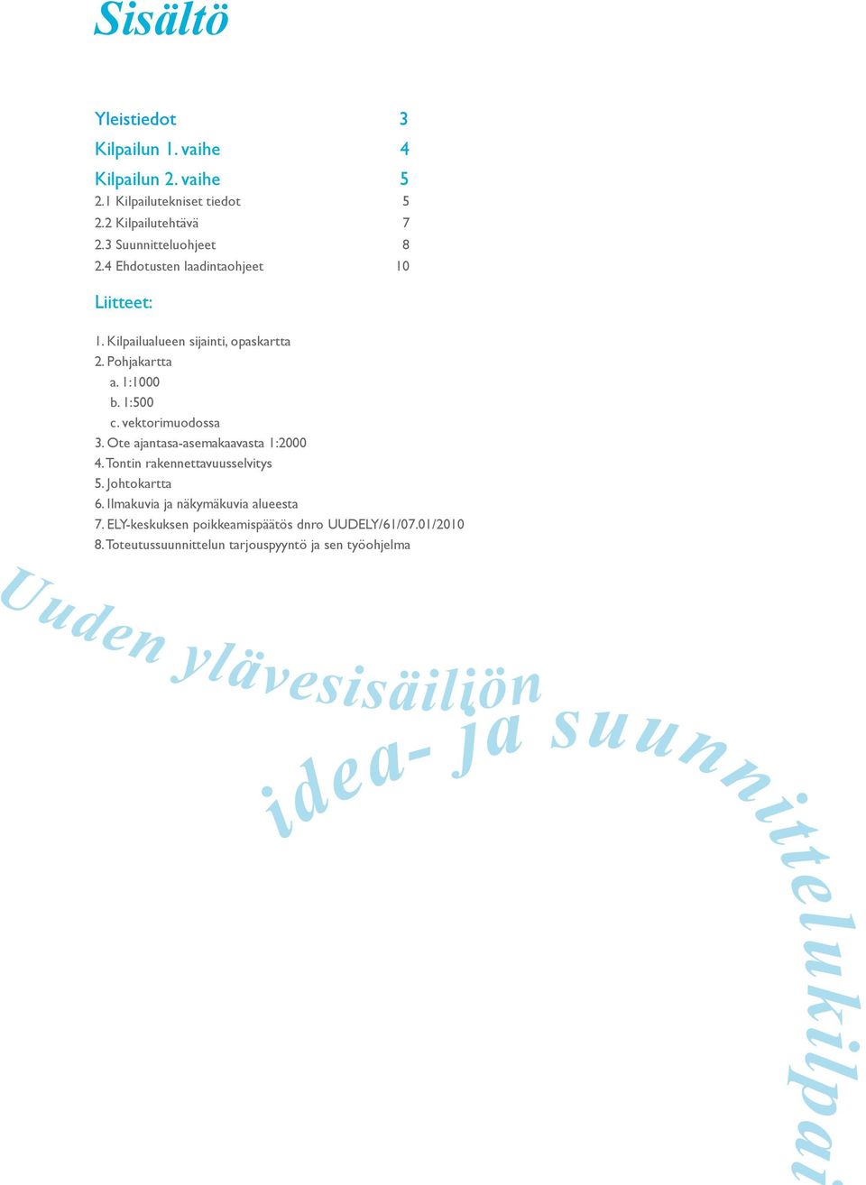 Pohjakartta a. 1:1000 b. 1:500 c. vektorimuodossa 3. Ote ajantasa-asemakaavasta 1:2000 4. Tontin rakennettavuusselvitys 5. Johtokartta 6.