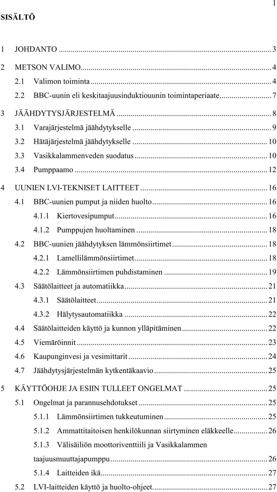 1 BBC-uunien pumput ja niiden huolto... 16 4.1.1 Kiertovesipumput... 16 4.1.2 Pumppujen huoltaminen... 18 4.2 BBC-uunien jäähdytyksen lämmönsiirtimet... 18 4.2.1 Lamellilämmönsiirtimet... 18 4.2.2 Lämmönsiirtimen puhdistaminen.