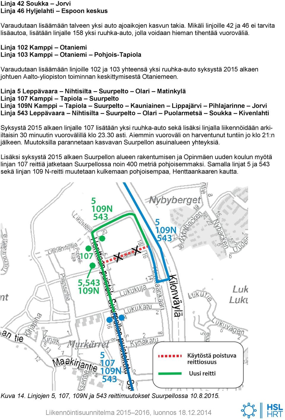 Linja 102 Kamppi Otaniemi Linja 103 Kamppi Otaniemi Pohjois-Tapiola Varaudutaan lisäämään linjoille 102 ja 103 yhteensä yksi ruuhka-auto syksystä 2015 alkaen johtuen Aalto-yliopiston toiminnan