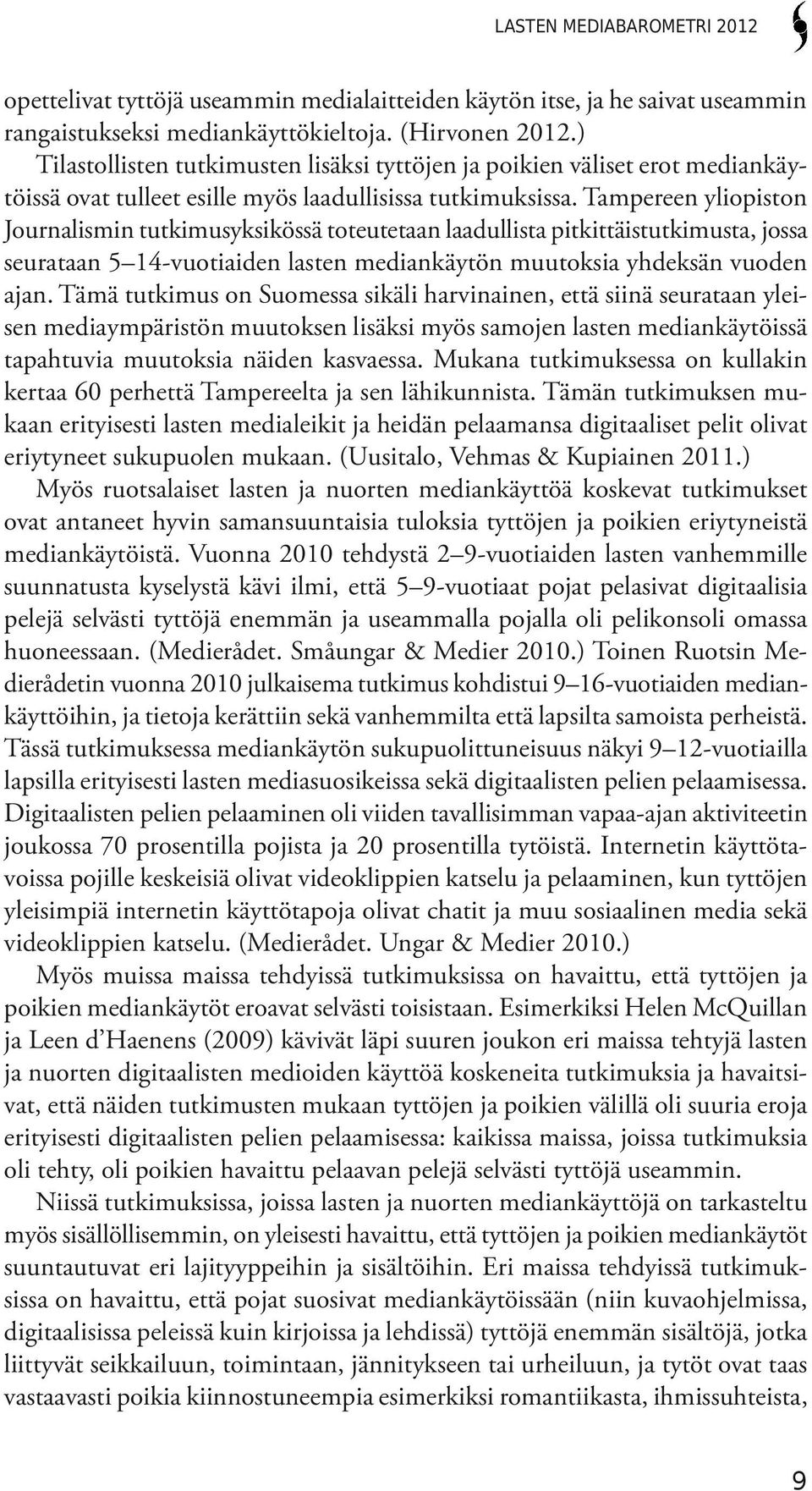 Tampereen yliopiston Journalismin tutkimusyksikössä toteutetaan laadullista pitkittäistutkimusta, jossa seurataan 5 14-vuotiaiden lasten mediankäytön muutoksia yhdeksän vuoden ajan.