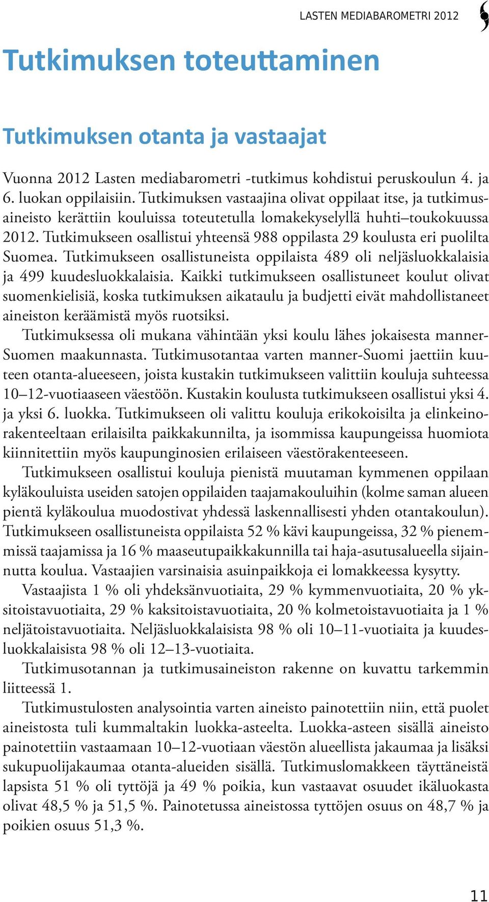 Tutkimukseen osallistui yhteensä 988 oppilasta 29 koulusta eri puolilta Suomea. Tutkimukseen osallistuneista oppilaista 489 oli neljäsluokkalaisia ja 499 kuudesluokkalaisia.