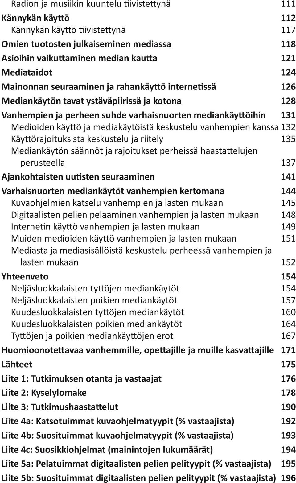 mediakäytöistä keskustelu vanhempien kanssa 132 Käyttörajoituksista keskustelu ja riitely 135 Mediankäytön säännöt ja rajoitukset perheissä haastattelujen perusteella 137 Ajankohtaisten uutisten