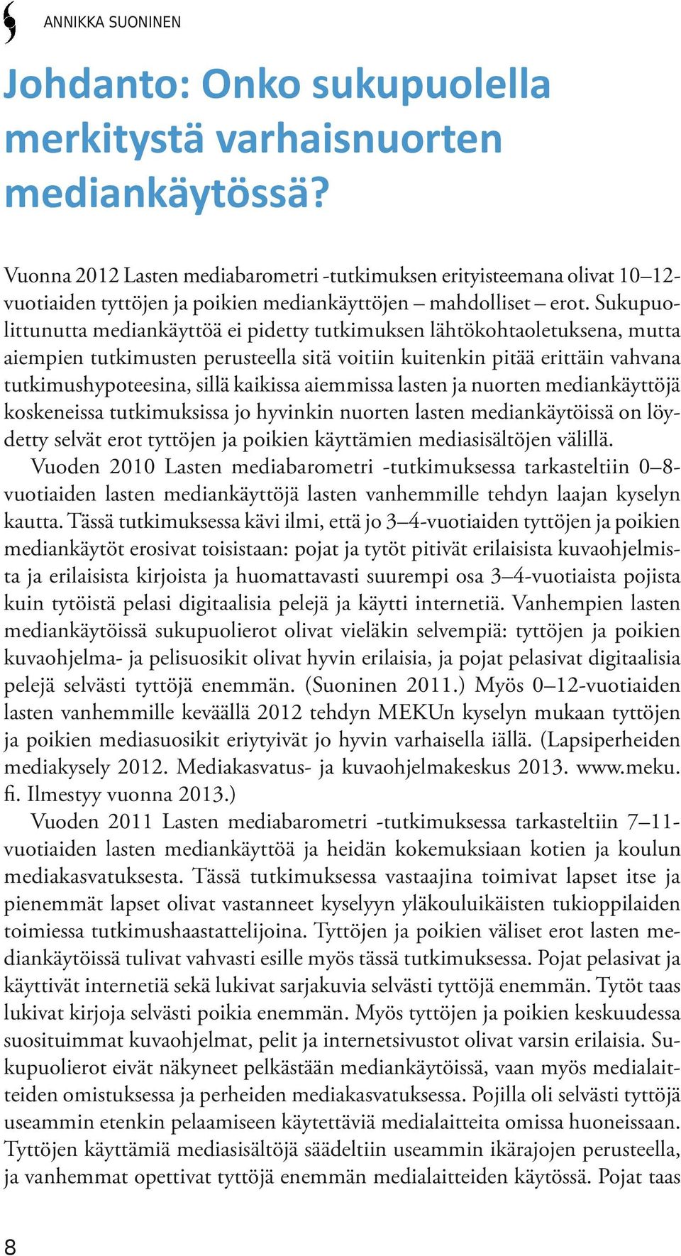 Sukupuolittunutta mediankäyttöä ei pidetty tutkimuksen lähtökohtaoletuksena, mutta aiempien tutkimusten perusteella sitä voitiin kuitenkin pitää erittäin vahvana tutkimushypoteesina, sillä kaikissa