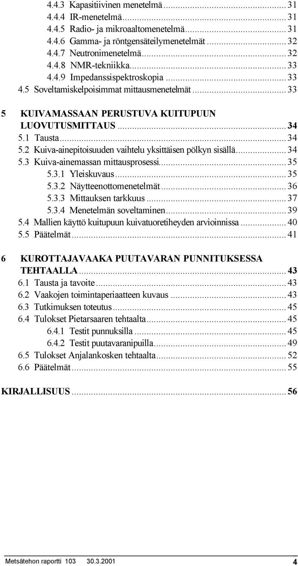 1 Tausta...34 5.2 Kuiva-ainepitoisuuden vaihtelu yksittäisen pölkyn sisällä...34 5.3 Kuiva-ainemassan mittausprosessi...35 5.3.1 Yleiskuvaus...35 5.3.2 Näytteenottomenetelmät...36 5.3.3 Mittauksen tarkkuus.