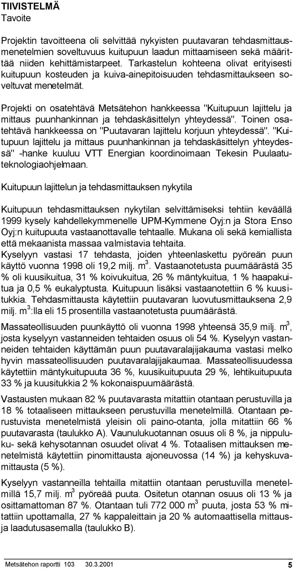 Projekti on osatehtävä Metsätehon hankkeessa "Kuitupuun lajittelu ja mittaus puunhankinnan ja tehdaskäsittelyn yhteydessä". Toinen osatehtävä hankkeessa on "Puutavaran lajittelu korjuun yhteydessä".