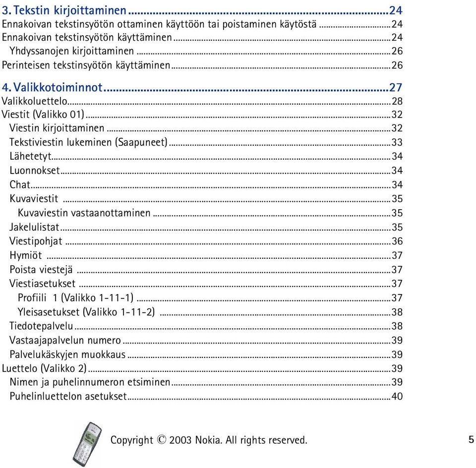 ..34 Luonnokset...34 Chat...34 Kuvaviestit...35 Kuvaviestin vastaanottaminen...35 Jakelulistat...35 Viestipohjat...36 Hymiöt...37 Poista viestejä...37 Viestiasetukset...37 Profiili 1 (Valikko 1-11-1).