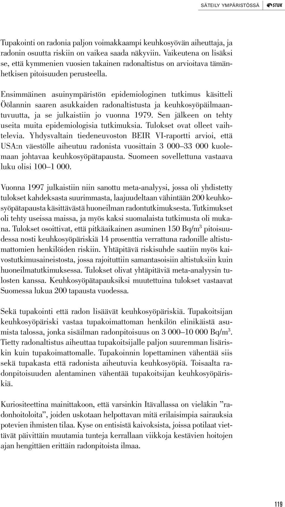 Ensimmäinen asuinympäristön epidemiologinen tutkimus käsitteli Öölannin saaren asukkaiden radonaltistusta ja keuhkosyöpäilmaantuvuutta, ja se julkaistiin jo vuonna 1979.