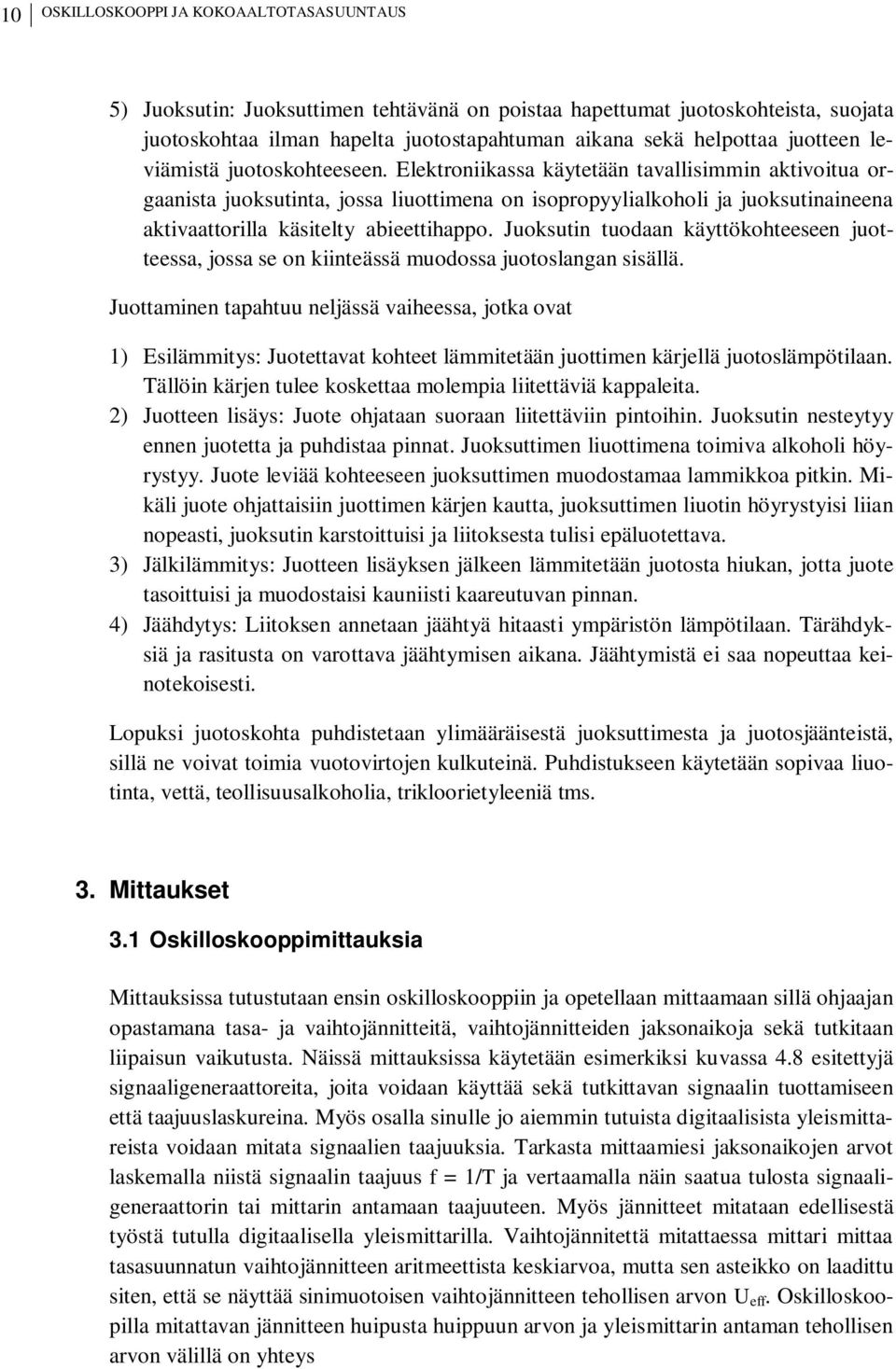 Elektroniikassa käytetään tavallisimmin aktivoitua orgaanista juoksutinta, jossa liuottimena on isopropyylialkoholi ja juoksutinaineena aktivaattorilla käsitelty abieettihappo.