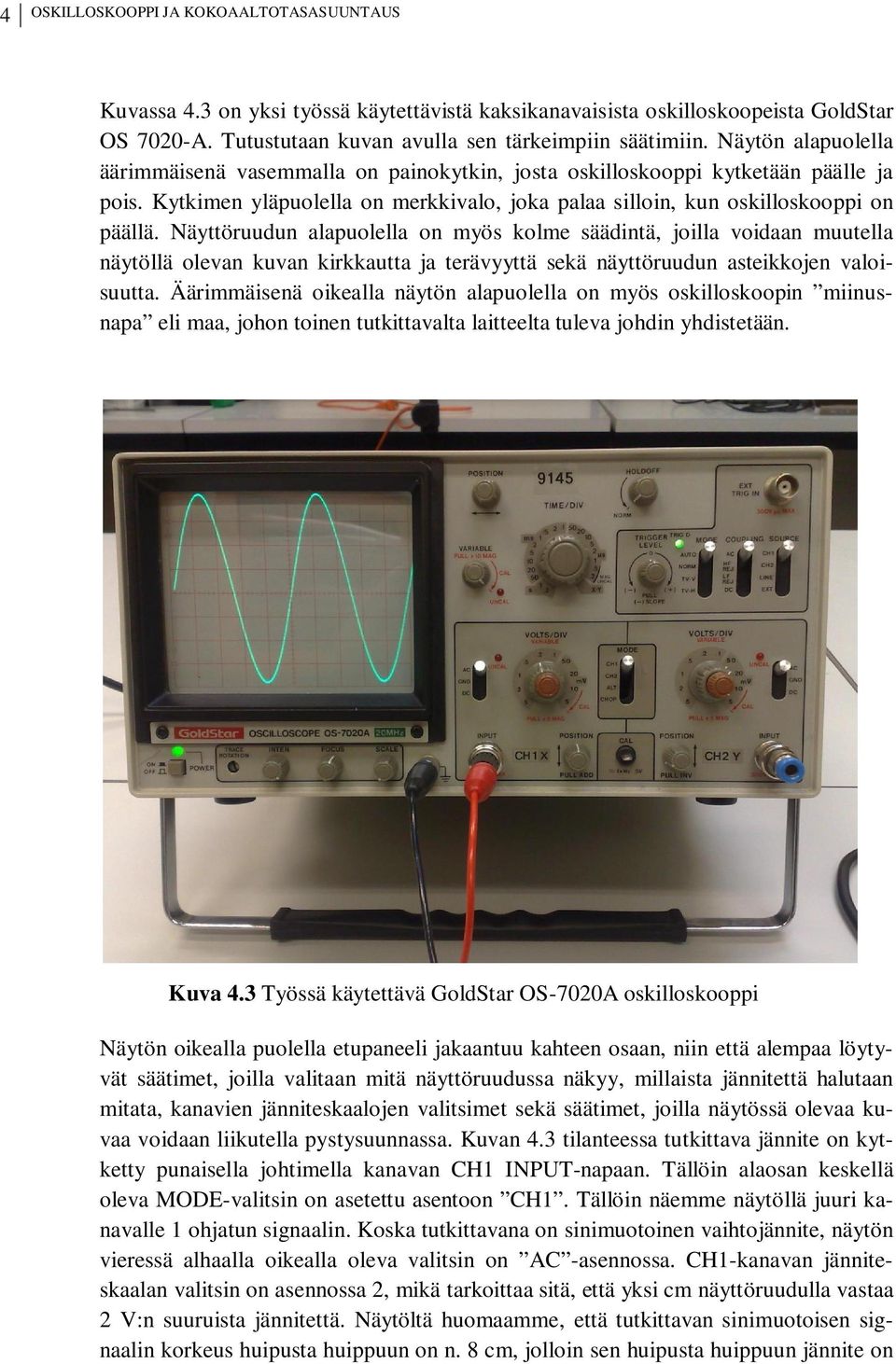 Näyttöruudun alapuolella on myös kolme säädintä, joilla voidaan muutella näytöllä olevan kuvan kirkkautta ja terävyyttä sekä näyttöruudun asteikkojen valoisuutta.