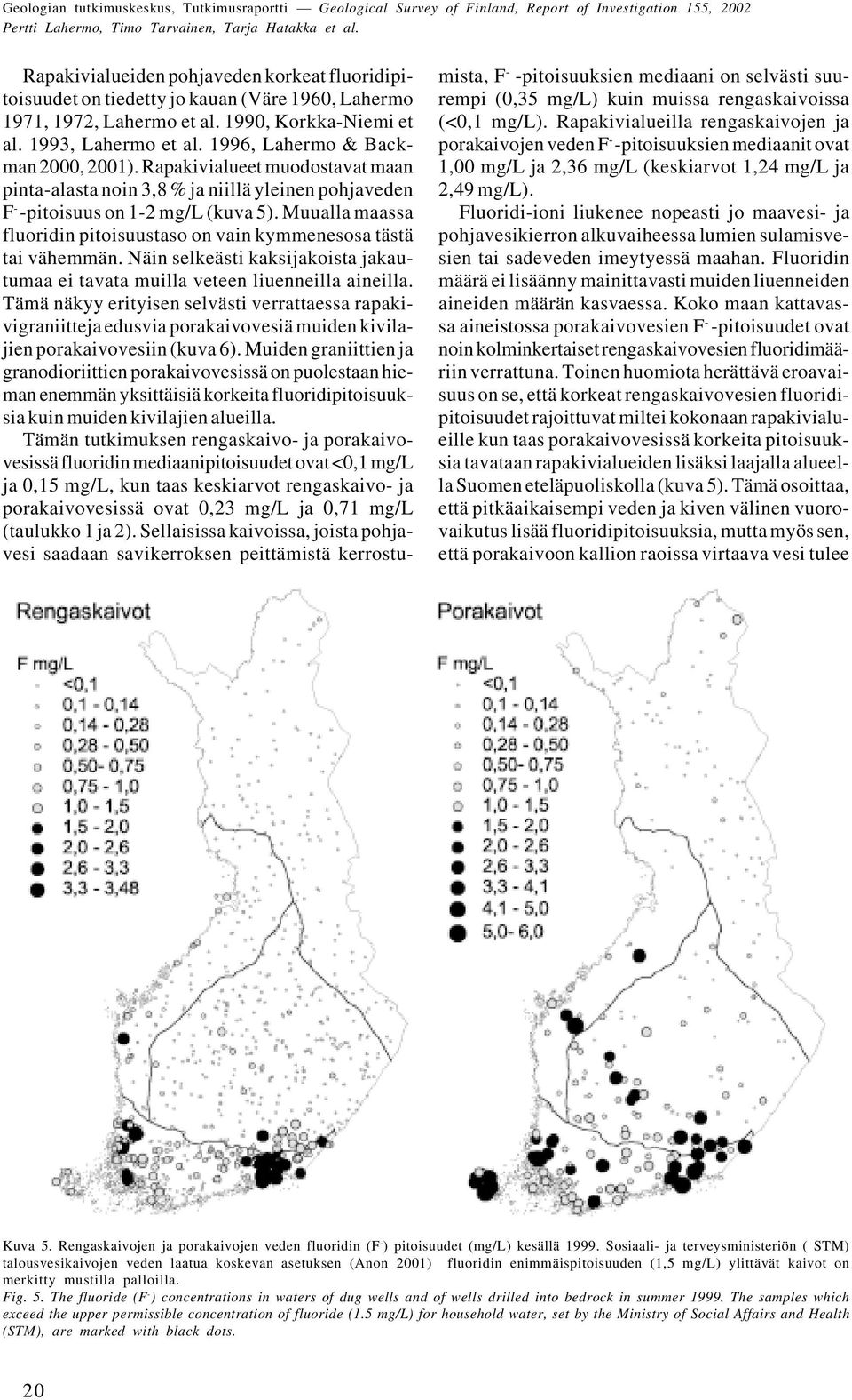 Rapakivialueet muodostavat maan pinta-alasta noin 3,8 % ja niillä yleinen pohjaveden F - -pitoisuus on 1-2 mg/l (kuva 5). Muualla maassa fluoridin pitoisuustaso on vain kymmenesosa tästä tai vähemmän.