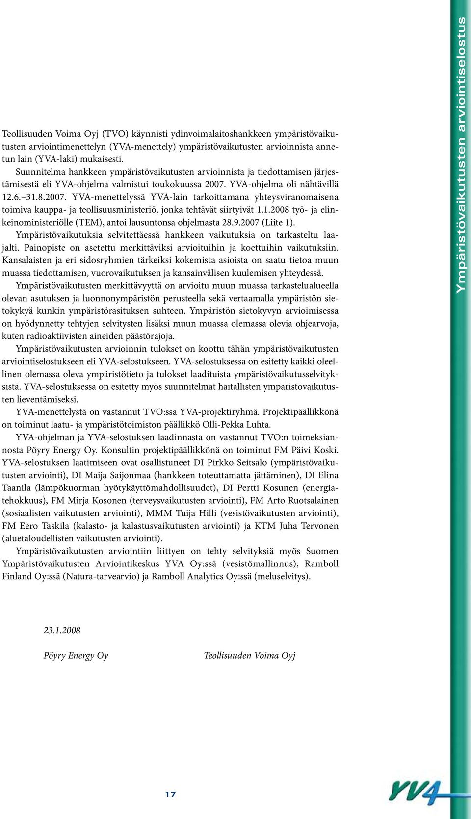 YVA-ohjelma oli nähtävillä 12.6. 31.8.2007. YVA-menettelyssä YVA-lain tarkoittamana yhteysviranomaisena toimiva kauppa- ja teollisuusministeriö, jonka tehtävät siirtyivät 1.1.2008 työ- ja elinkeinoministeriölle (TEM), antoi lausuntonsa ohjelmasta 28.