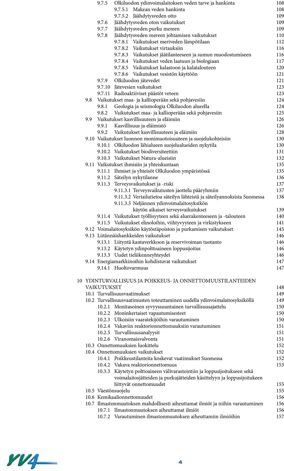 7.8.4 Vaikutukset veden laatuun ja biologiaan 117 9.7.8.5 Vaikutukset kalastoon ja kalatalouteen 120 9.7.8.6 Vaikutukset vesistön käyttöön 121 9.7.9 Olkiluodon jätevedet 121 9.7.10 Jätevesien vaikutukset 123 9.