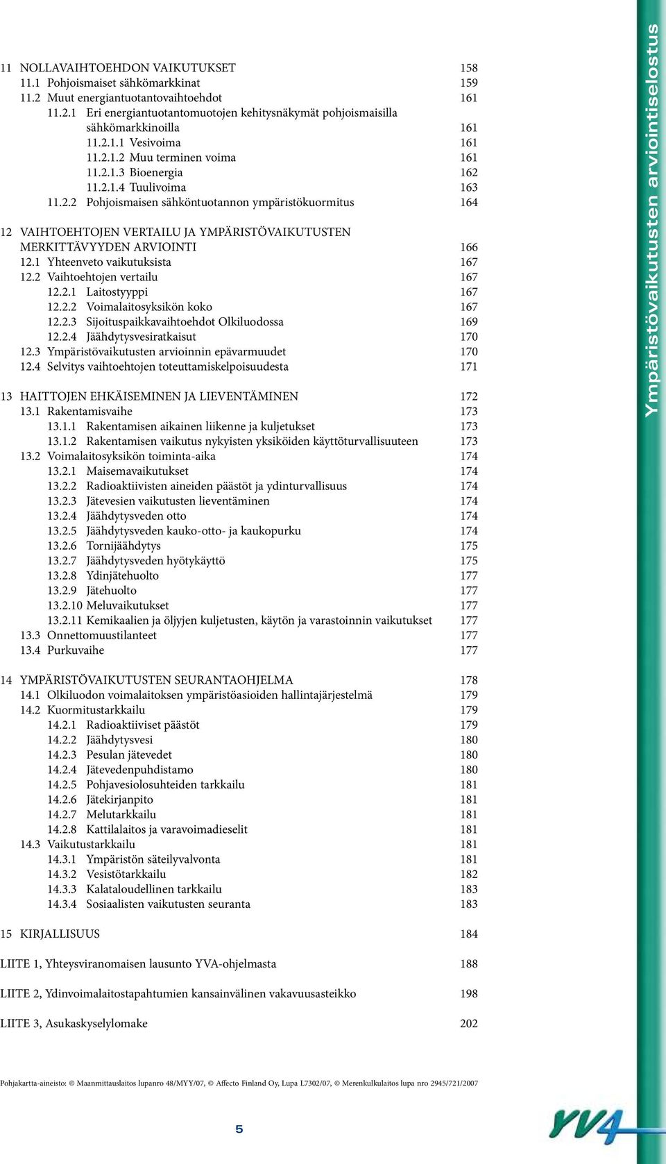 1 Yhteenveto vaikutuksista 167 12.2 Vaihtoehtojen vertailu 167 12.2.1 Laitostyyppi 167 12.2.2 Voimalaitosyksikön koko 167 12.2.3 Sijoituspaikkavaihtoehdot Olkiluodossa 169 12.2.4 Jäähdytysvesiratkaisut 170 12.