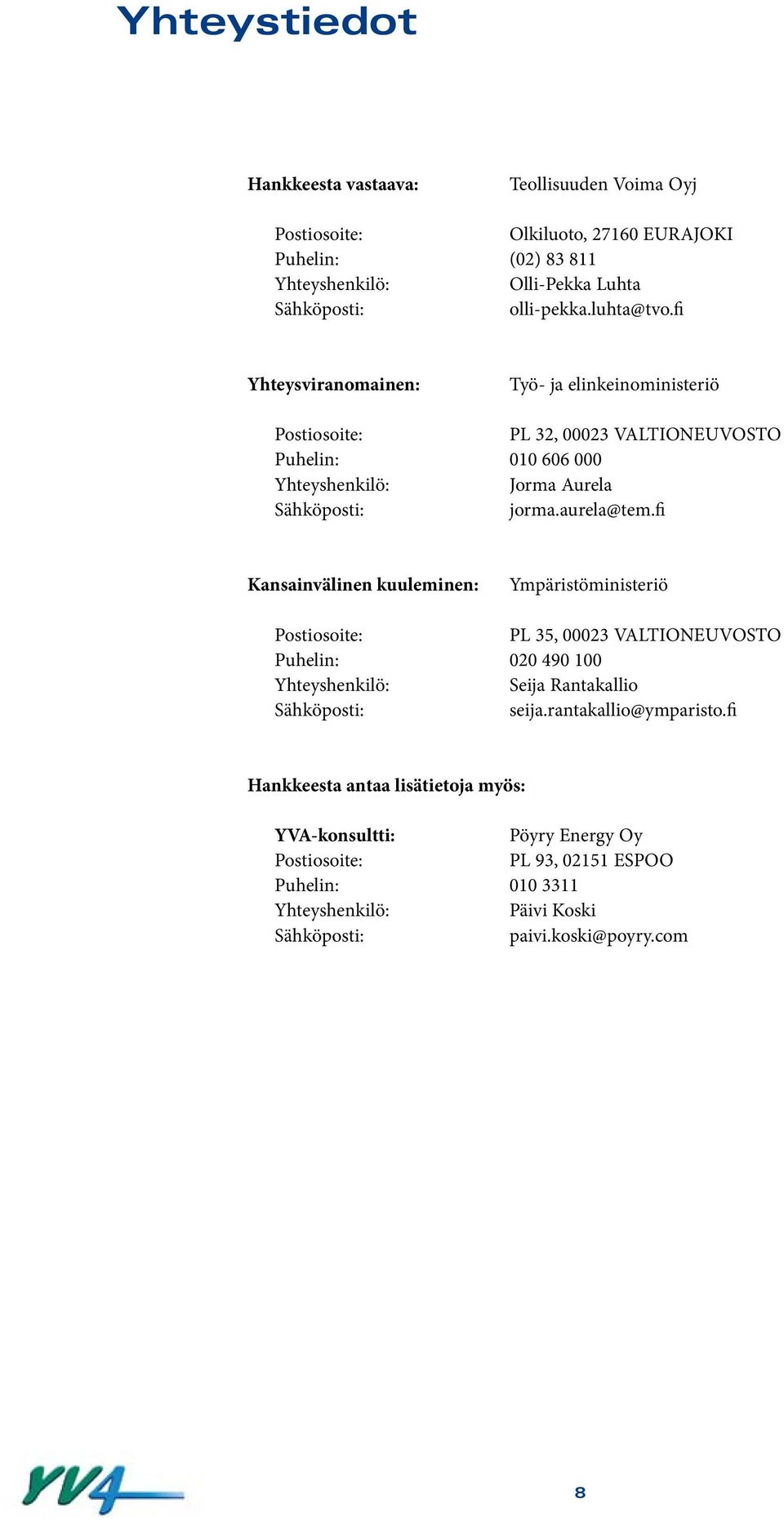 aurela@tem.fi Kansainvälinen kuuleminen: Ympäristöministeriö Postiosoite: PL 35, 00023 VALTIONEUVOSTO Puhelin: 020 490 100 Yhteyshenkilö: Seija Rantakallio Sähköposti: seija.