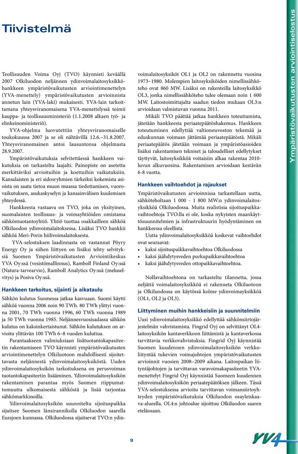 YVA-ohjelma luovutettiin yhteysviranomaiselle toukokuussa 2007 ja se oli nähtävillä 12.6. 31.8.2007. Yhteysviranomainen antoi lausuntonsa ohjelmasta 28.9.2007. Ympäristövaikutuksia selvitettäessä hankkeen vaikutuksia on tarkasteltu laajalti.