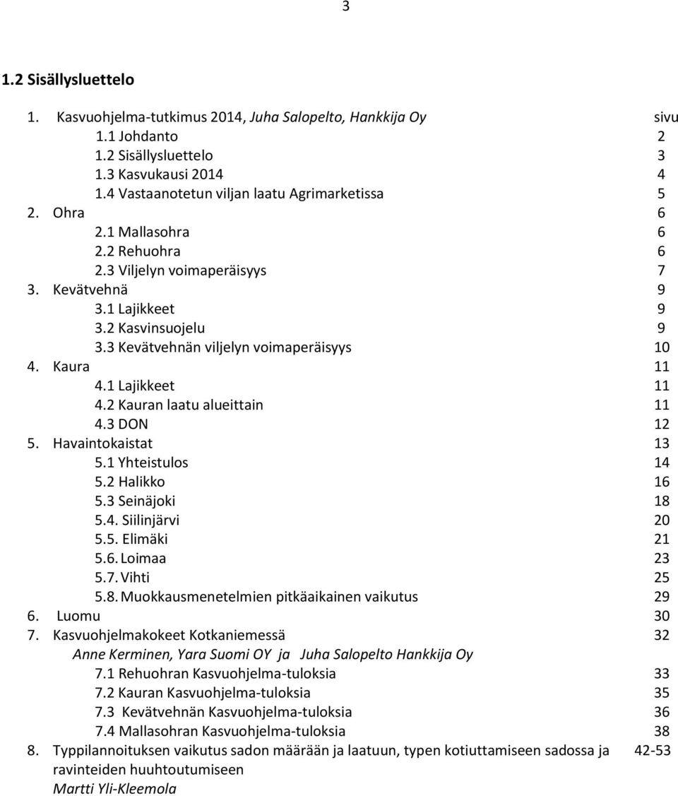 2 Kauran laatu alueittain 11 4.3 DON 12 5. Havaintokaistat 13 5.1 Yhteistulos 14 5.2 Halikko 16 5.3 Seinäjoki 18 5.4. Siilinjärvi 20 5.5. Elimäki 21 5.6. Loimaa 23 5.7. Vihti 25 5.8. Muokkausmenetelmien pitkäaikainen vaikutus 29 6.