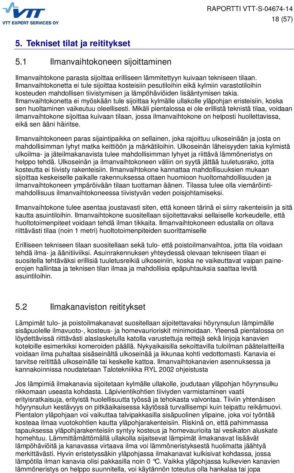 Ilmanvaihtokonetta ei myöskään tule sijoittaa kylmälle ullakolle yläpohjan eristeisiin, koska sen huoltaminen vaikeutuu oleellisesti.