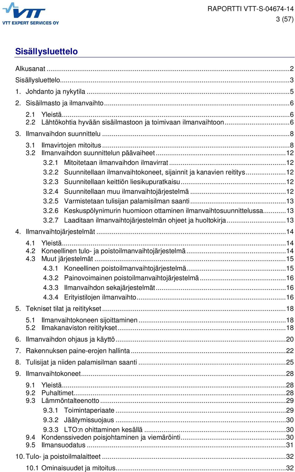 .. 12 3.2.3 Suunnitellaan keittiön liesikupuratkaisu... 12 3.2.4 Suunnitellaan muu ilmanvaihtojärjestelmä... 12 3.2.5 Varmistetaan tulisijan palamisilman saanti... 13 3.2.6 Keskuspölynimurin huomioon ottaminen ilmanvaihtosuunnittelussa.