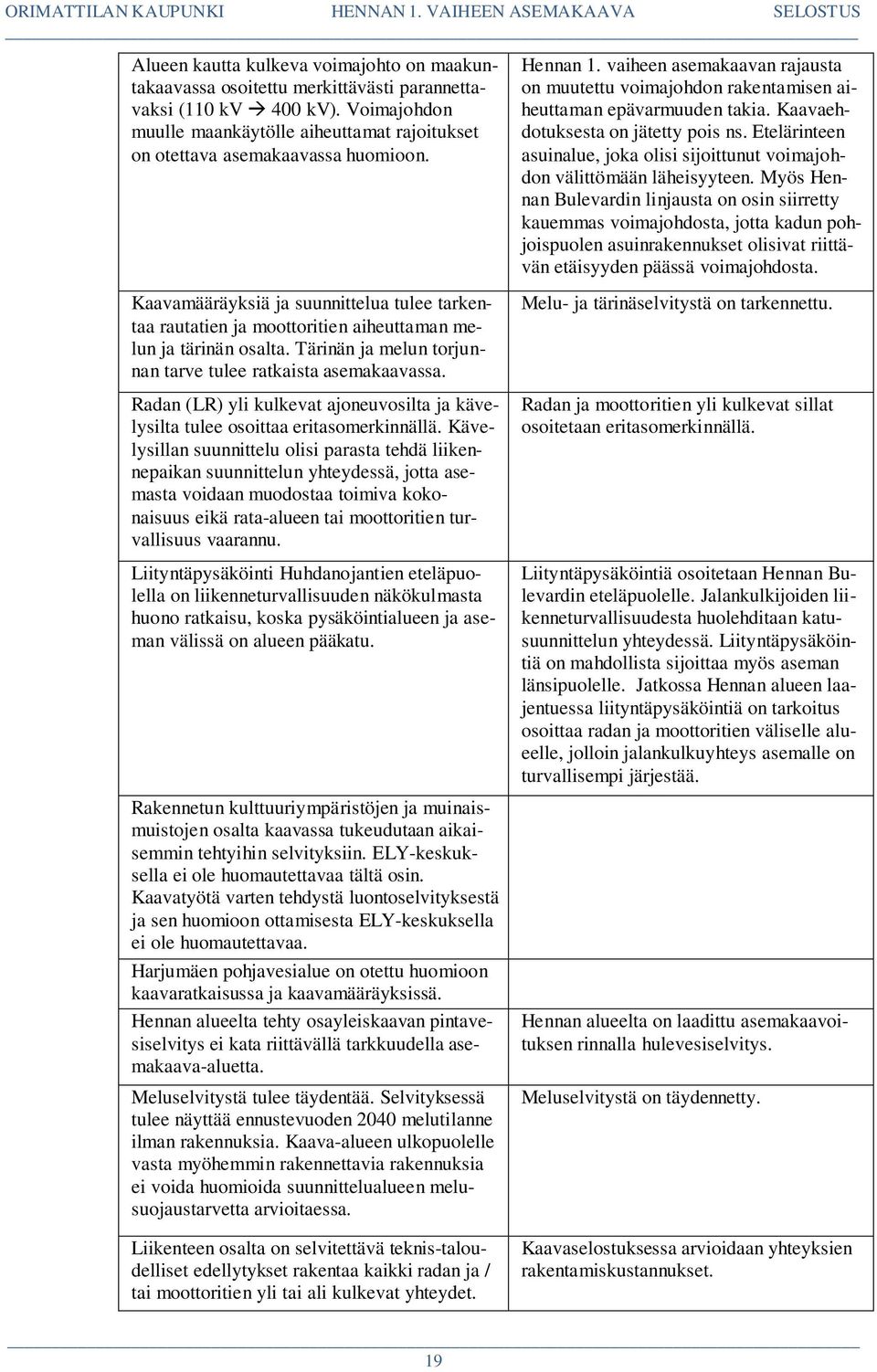 Kaavamääräyksiä ja suunnittelua tulee tarkentaa rautatien ja moottoritien aiheuttaman melun ja tärinän osalta. Tärinän ja melun torjunnan tarve tulee ratkaista asemakaavassa.