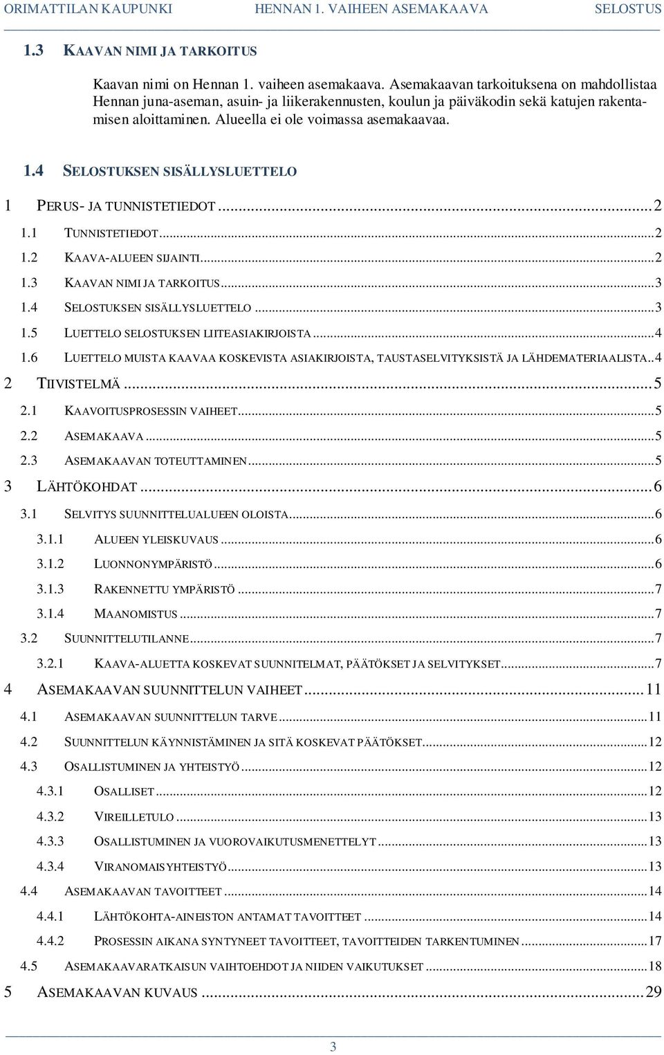 4 SELOSTUKSEN SISÄLLYSLUETTELO 1 PERUS- JA TUNNISTETIEDOT... 2 1.1 TUNNISTETIEDOT... 2 1.2 KAAVA-ALUEEN SIJAINTI... 2 1.3 KAAVAN NIMI JA TARKOITUS... 3 1.4 SELOSTUKSEN SISÄLLYSLUETTELO... 3 1.5 LUETTELO SELOSTUKSEN LIITEASIAKIRJOISTA.