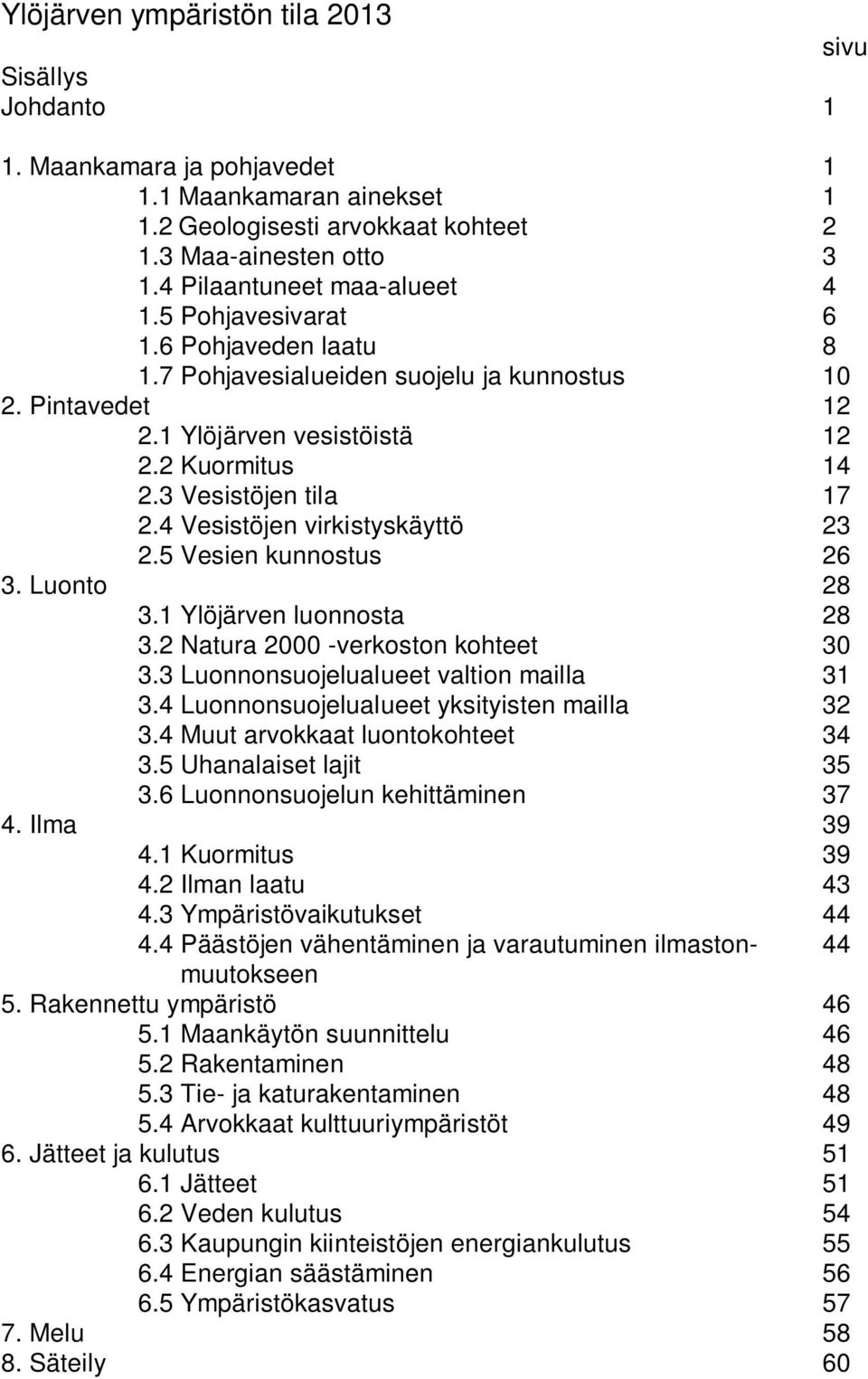 5 Vesien kunnostus 26 3. Luonto 28 3.1 Ylöjärven luonnosta 28 3.2 Natura 2000 -verkoston kohteet 30 3.3 Luonnonsuojelualueet valtion mailla 31 3.4 Luonnonsuojelualueet yksityisten mailla 32 3.