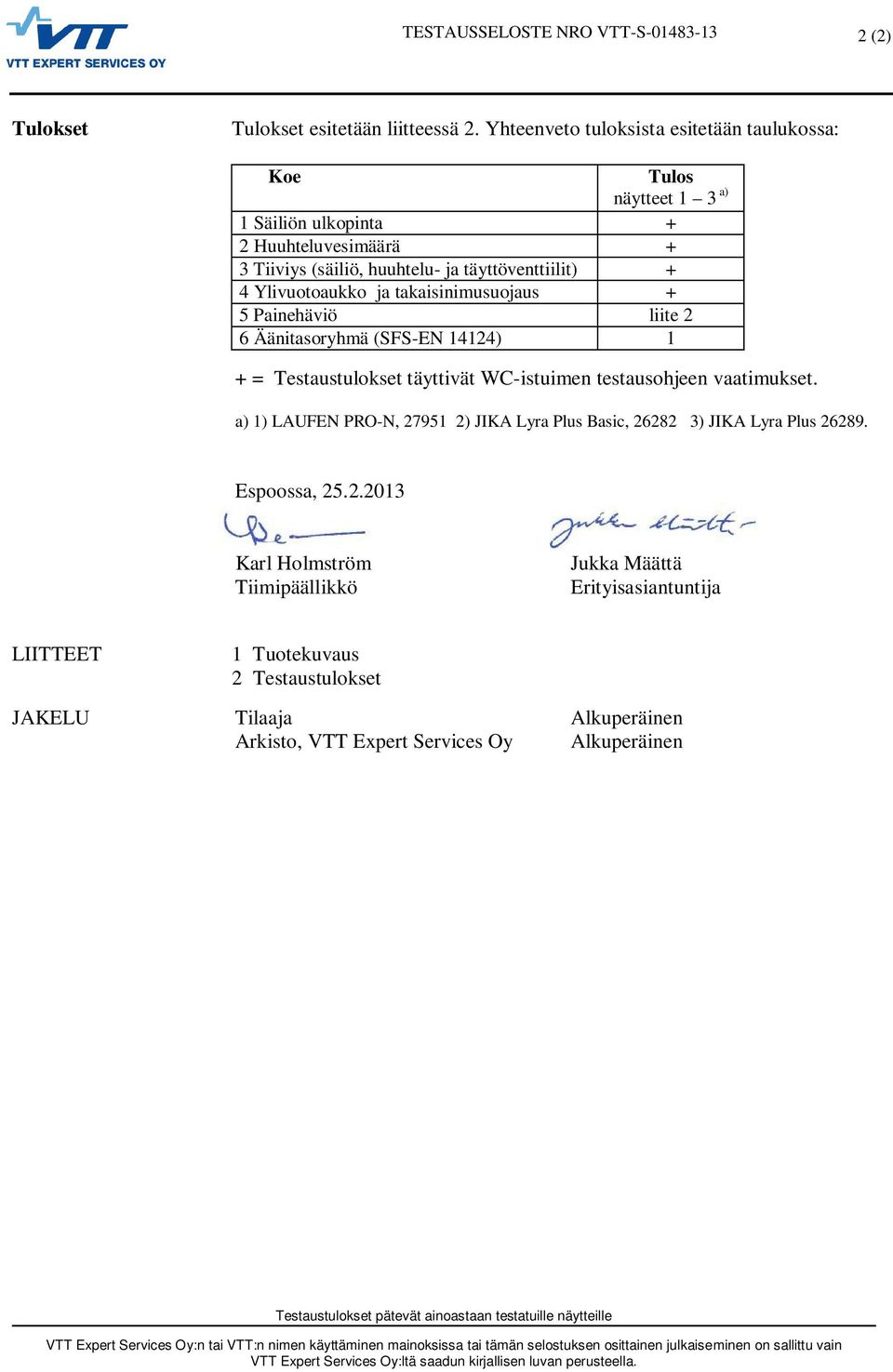 Ylivuotoaukko ja takaisinimusuojaus + 5 Painehäviö liite 2 6 Äänitasoryhmä (SFS-EN 14124) 1 + = Testaustulokset täyttivät WC-istuimen testausohjeen vaatimukset.