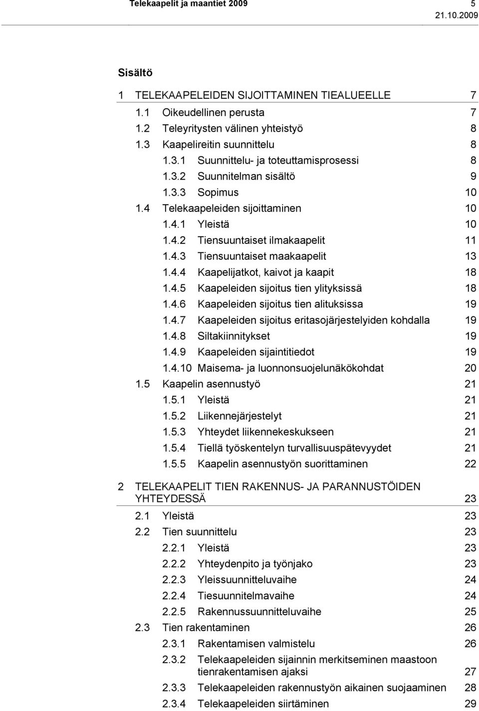 4.3 Tiensuuntaiset maakaapelit 13 1.4.4 Kaapelijatkot, kaivot ja kaapit 18 1.4.5 Kaapeleiden sijoitus tien ylityksissä 18 1.4.6 Kaapeleiden sijoitus tien alituksissa 19 1.4.7 Kaapeleiden sijoitus eritasojärjestelyiden kohdalla 19 1.