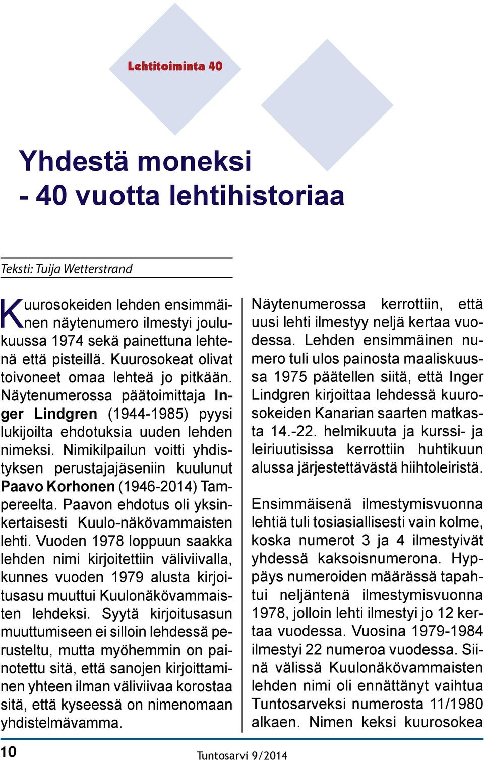 Nimikilpailun voitti yhdistyksen perustajajäseniin kuulunut Paavo Korhonen (1946-2014) Tampereelta. Paavon ehdotus oli yksinkertaisesti Kuulo-näkövammaisten lehti.