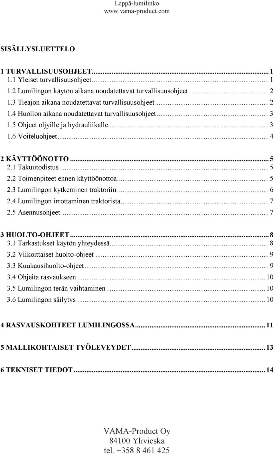 4 Lumilingon irrottaminen traktorista... 7 2.5 Asennusohjeet... 7 3 HUOLTO-OHJEET... 8 3. Tarkastukset käytön yhteydessä... 8 3.2 Viikoittaiset huolto-ohjeet... 9 3.3 Kuukausihuolto-ohjeet... 9 3.4 Ohjeita rasvaukseen.