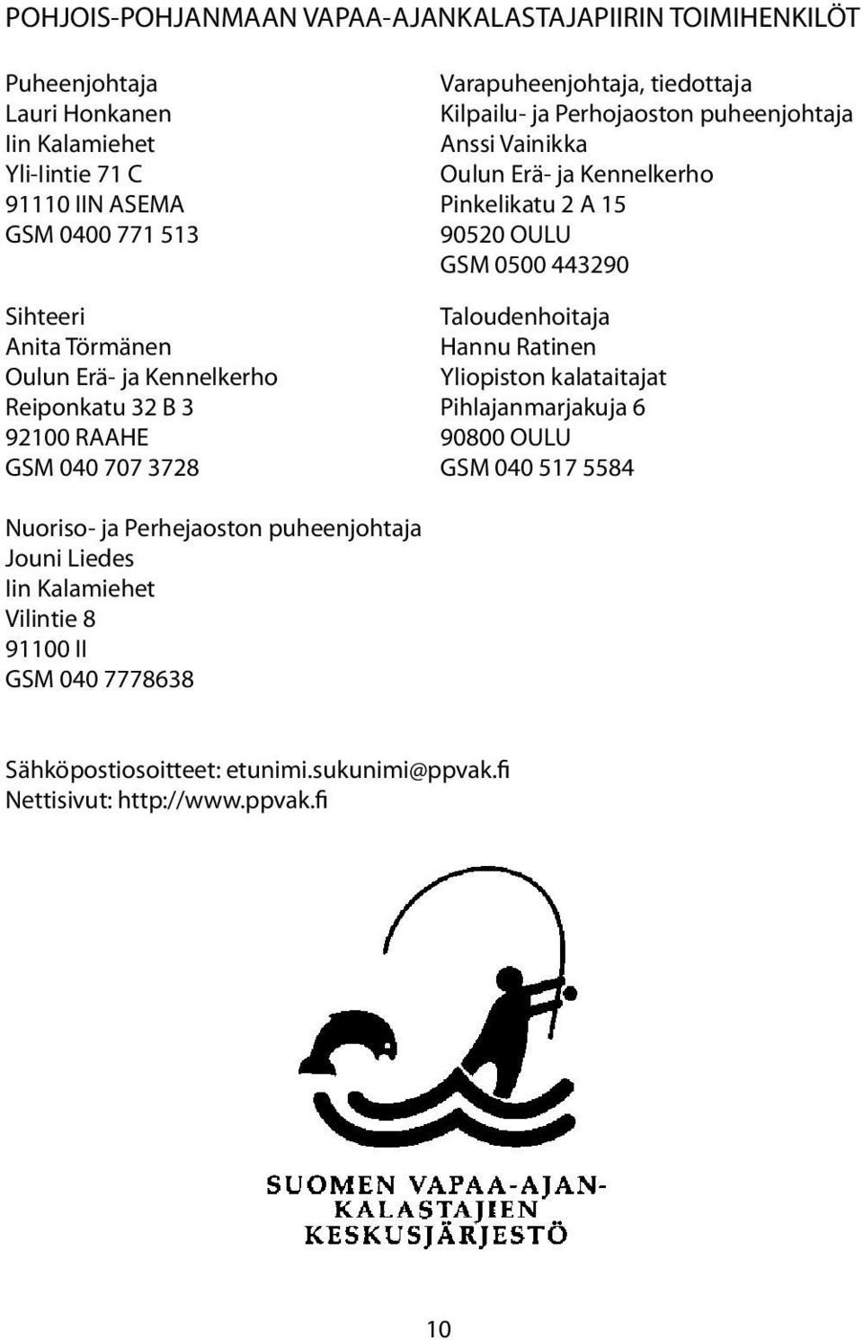 Törmänen Hannu Ratinen Oulun Erä- ja Kennelkerho Yliopiston kalataitajat Reiponkatu 32 B 3 Pihlajanmarjakuja 6 92100 RAAHE 90800 OULU GSM 040 707 3728 GSM 040 517 5584