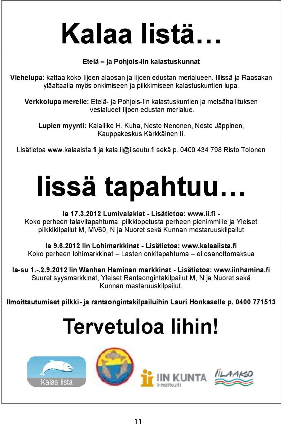 Lupien myynti: Kalaliike H. Kuha, Neste Nenonen, Neste Jäppinen, Kauppakeskus Kärkkäinen Ii. Lisätietoa www.kalaaista.fi ja kala.ii@iiseutu.fi sekä p. 0400 434 798 Risto Tolonen Iissä tapahtuu la 17.