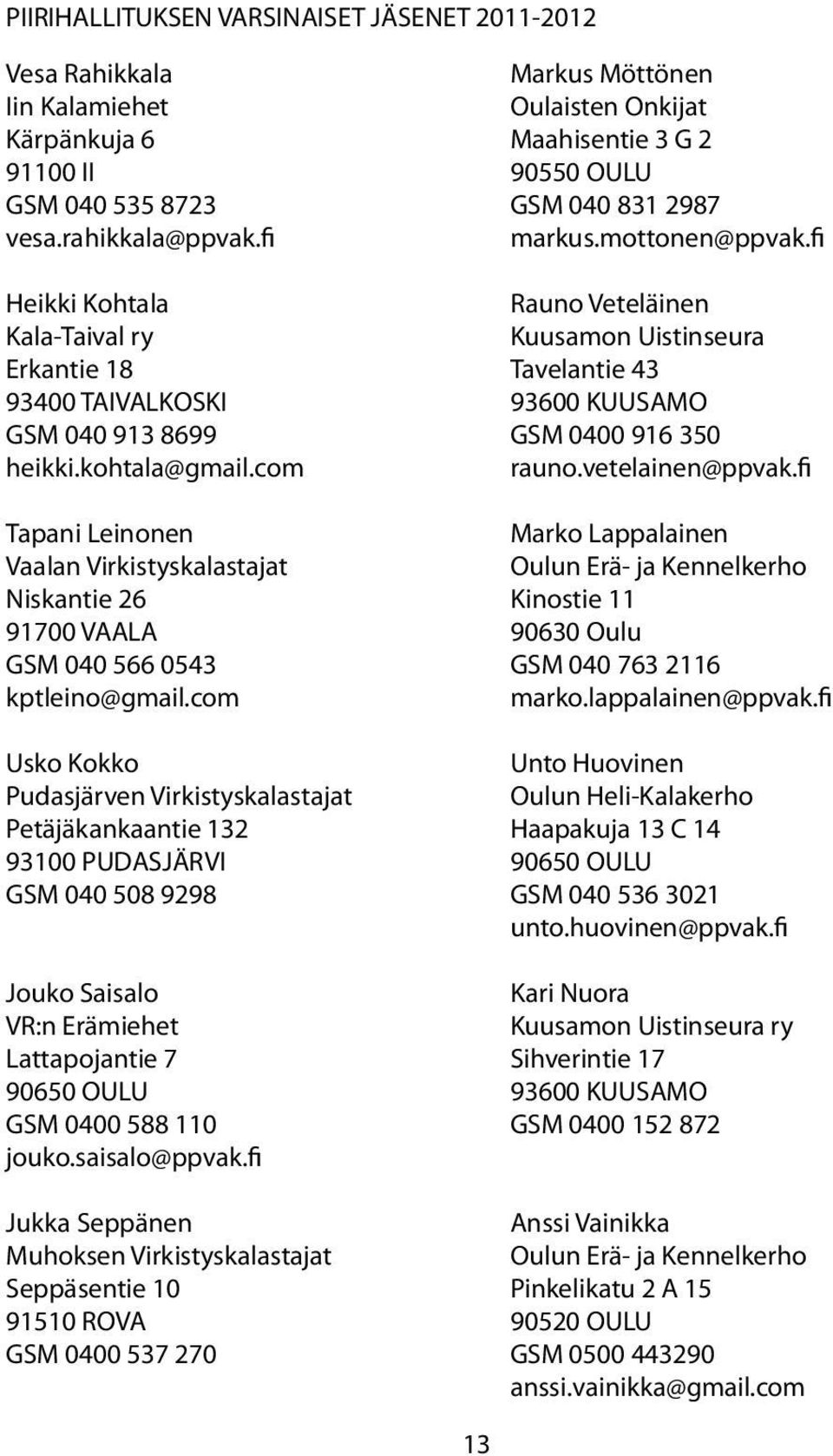 fi Heikki Kohtala Rauno Veteläinen Kala-Taival ry Kuusamon Uistinseura Erkantie 18 Tavelantie 43 93400 TAIVALKOSKI 93600 KUUSAMO GSM 040 913 8699 GSM 0400 916 350 heikki.kohtala@gmail.com rauno.