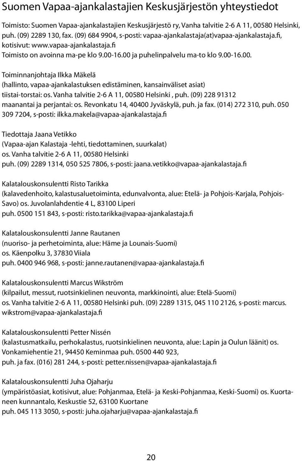 16.00 ja puhelinpalvelu ma-to klo 9.00-16.00. Toiminnanjohtaja Ilkka Mäkelä (hallinto, vapaa-ajankalastuksen edistäminen, kansainväliset asiat) tiistai-torstai: os.