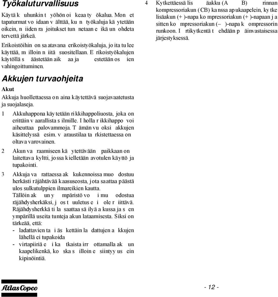 Akkujen turvaohjeita Akut Akkuja huollettaessa on aina käytettävä suojavaatetusta ja suojalaseja. 1 Akkuhappona käytetään rikkihappoliuosta, joka on erittäin v aarallista s ilmille.