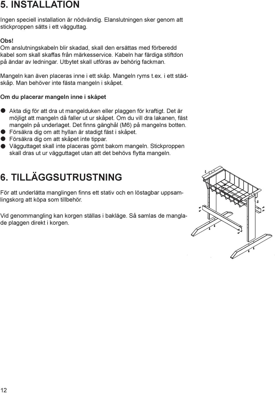 Utbytet skall utföras av behörig fackman. Mangeln kan även placeras inne i ett skåp. Mangeln ryms t.ex. i ett städskåp. Man behöver inte fästa mangeln i skåpet.