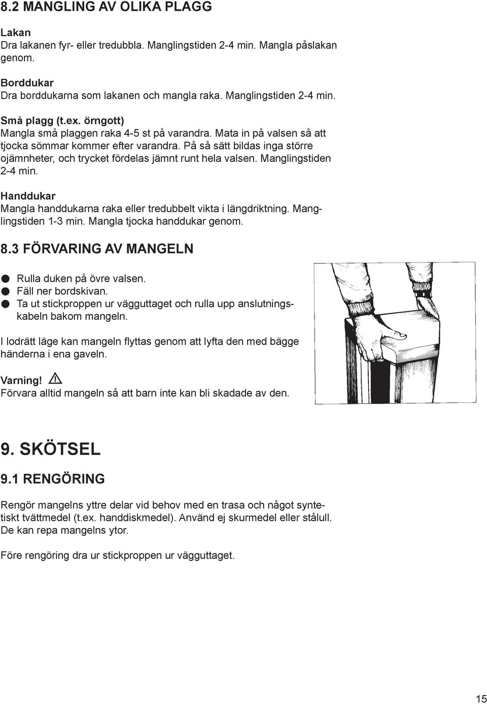 På så sätt bildas inga större ojämnheter, och trycket fördelas jämnt runt hela valsen. Manglingstiden 2-4 min. Handdukar Mangla handdukarna raka eller tredubbelt vikta i läng drikt ning.