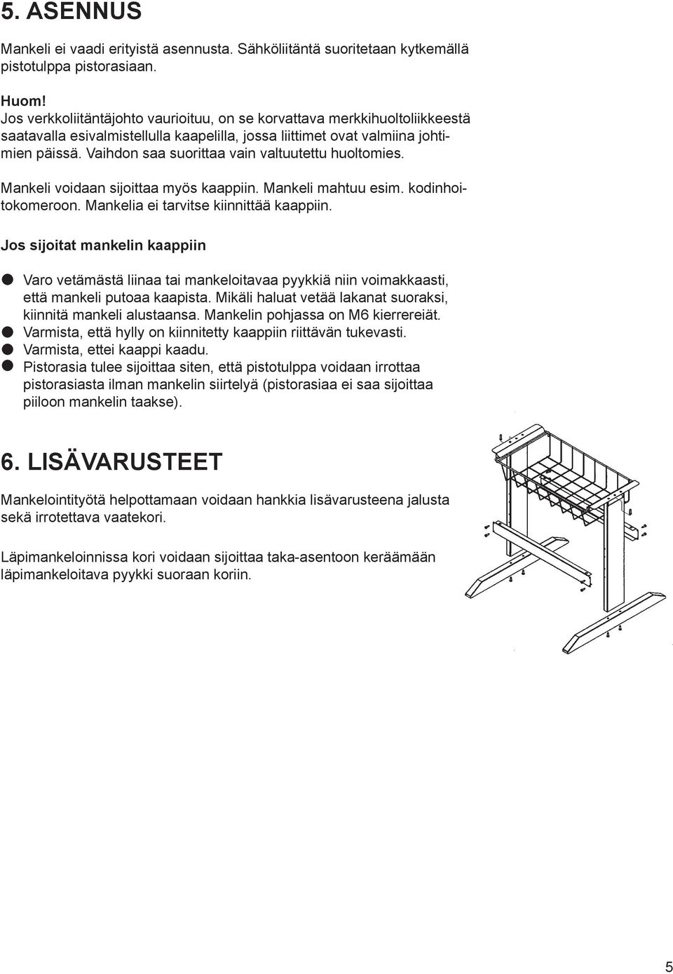 Vaihdon saa suorittaa vain valtuutettu huoltomies. Mankeli voidaan sijoittaa myös kaappiin. Mankeli mahtuu esim. kodin hoitokomeroon. Mankelia ei tarvitse kiinnittää kaappiin.