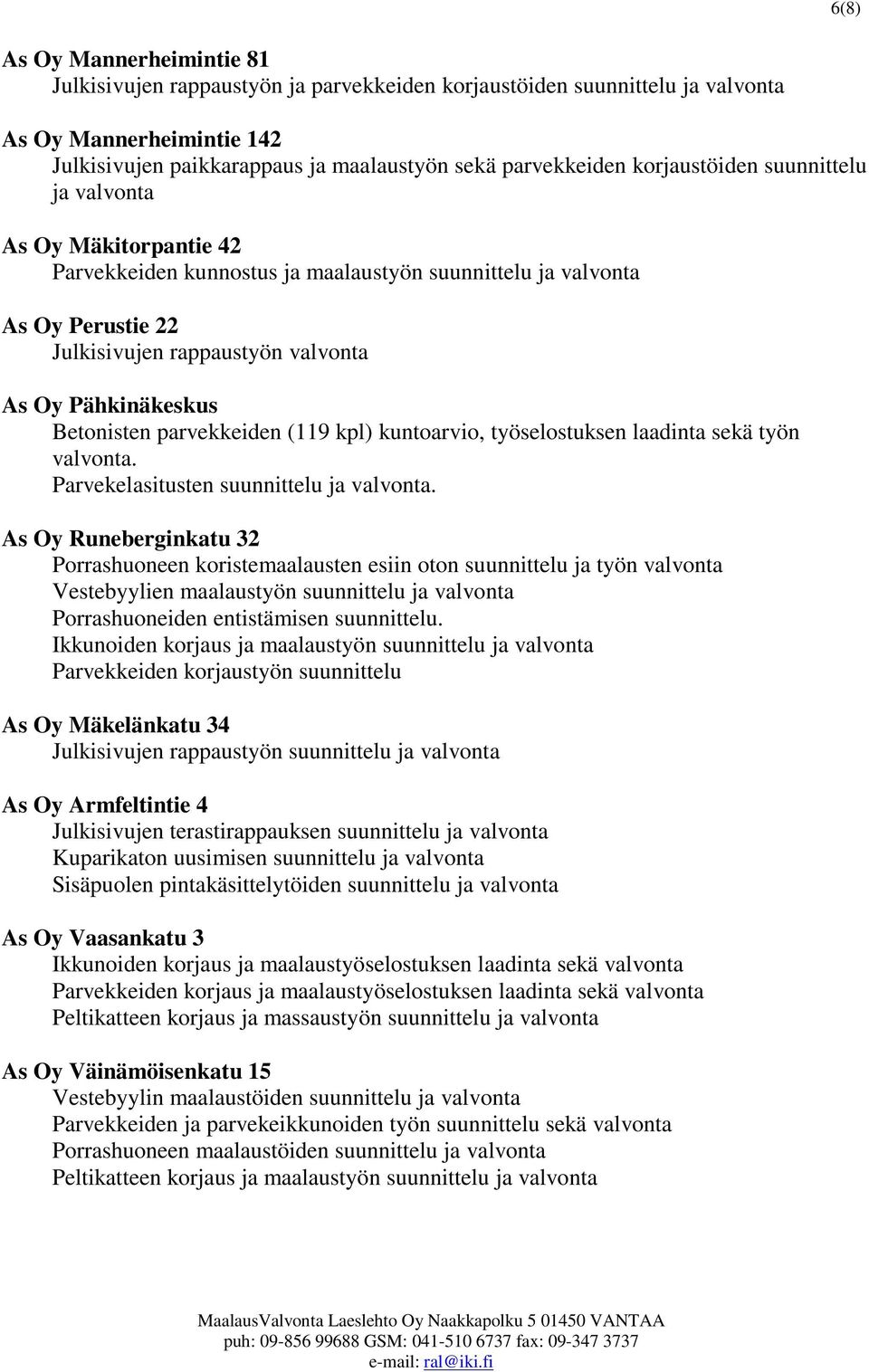 Betonisten parvekkeiden (119 kpl) kuntoarvio, työselostuksen laadinta sekä työn valvonta. Parvekelasitusten suunnittelu ja valvonta.