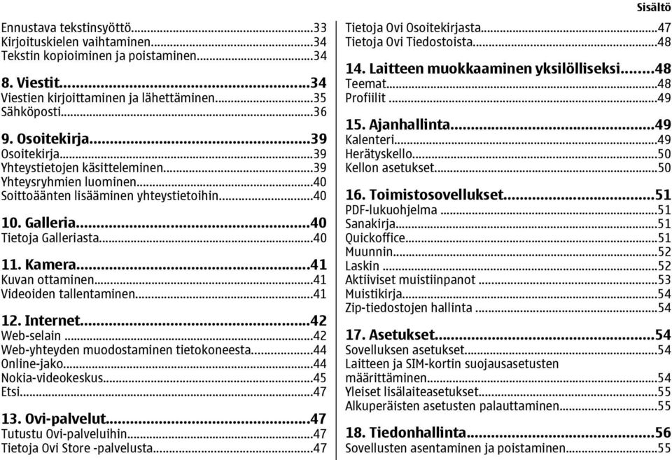 ..41 Kuvan ottaminen...41 Videoiden tallentaminen...41 12. Internet...42 Web-selain...42 Web-yhteyden muodostaminen tietokoneesta...44 Online-jako...44 Nokia-videokeskus...45 Etsi...47 13.