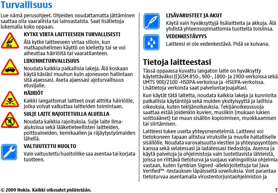 LIIKENNETURVALLISUUS Noudata kaikkia paikallisia lakeja. Älä koskaan käytä käsiäsi muuhun kuin ajoneuvon hallintaan sitä ajaessasi. Aseta ajaessasi ajoturvallisuus etusijalle.